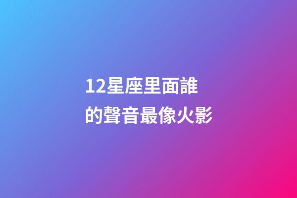 12星座里面誰的聲音最像火影-第1張-星座運勢-玄機派