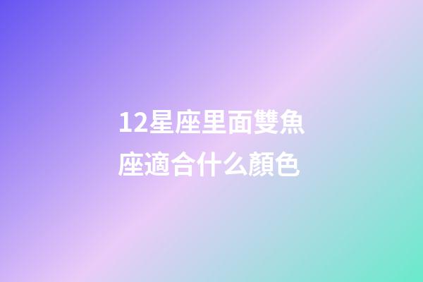 12星座里面雙魚座適合什么顏色-第1張-星座運勢-玄機派