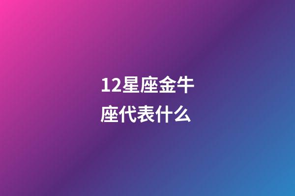 12星座金牛座代表什么-第1張-星座運勢-玄機派