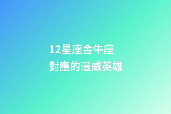 12星座金牛座對應的漫威英雄-第1張-星座運勢-玄機派