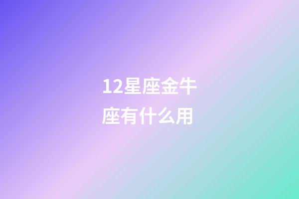 12星座金牛座有什么用-第1張-星座運勢-玄機派