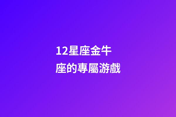 12星座金牛座的專屬游戲-第1張-星座運勢-玄機派