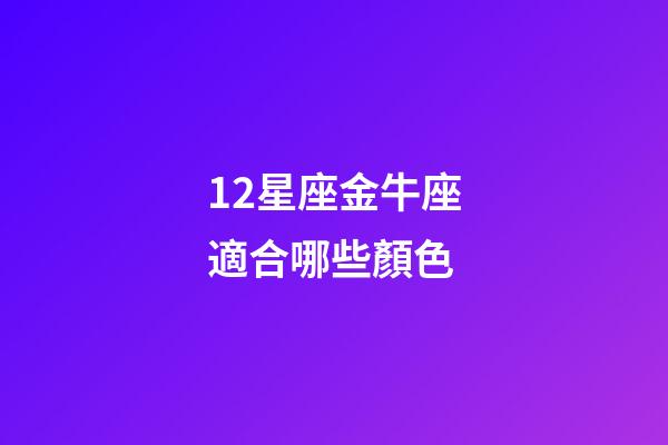 12星座金牛座適合哪些顏色-第1張-星座運勢-玄機派