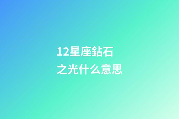12星座鉆石之光什么意思-第1張-星座運(yùn)勢(shì)-玄機(jī)派