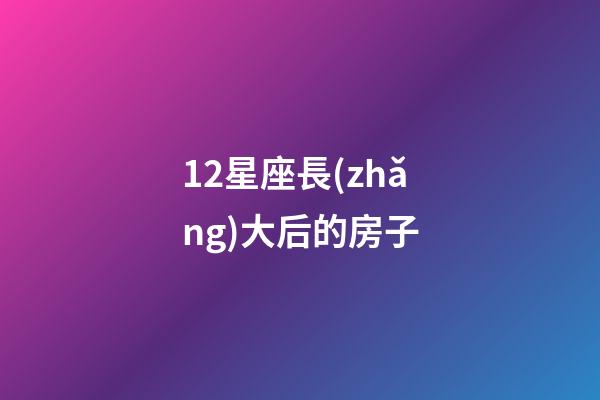 12星座長(zhǎng)大后的房子-第1張-星座運(yùn)勢(shì)-玄機(jī)派