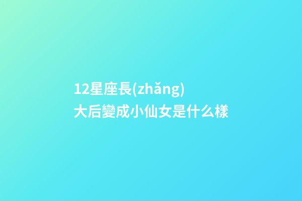 12星座長(zhǎng)大后變成小仙女是什么樣-第1張-星座運(yùn)勢(shì)-玄機(jī)派