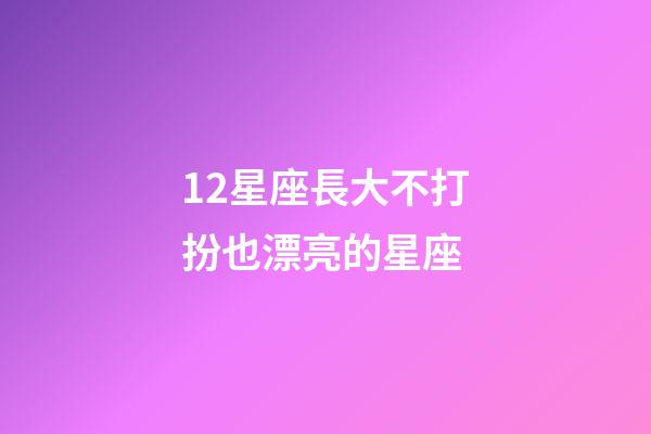 12星座長大不打扮也漂亮的星座-第1張-星座運勢-玄機派