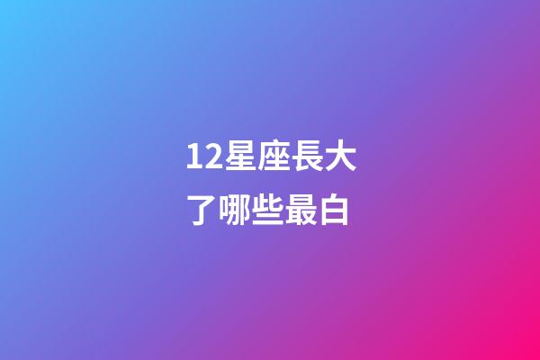 12星座長大了哪些最白-第1張-星座運勢-玄機派