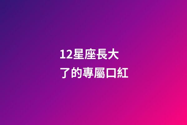 12星座長大了的專屬口紅-第1張-星座運勢-玄機派