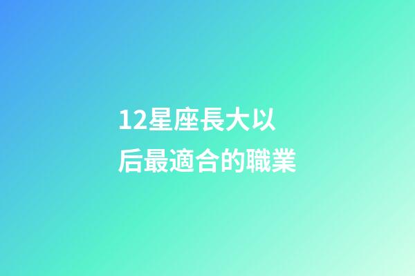 12星座長大以后最適合的職業-第1張-星座運勢-玄機派