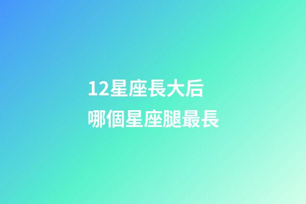 12星座長大后哪個星座腿最長-第1張-星座運勢-玄機(jī)派