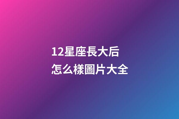 12星座長大后怎么樣圖片大全-第1張-星座運勢-玄機派