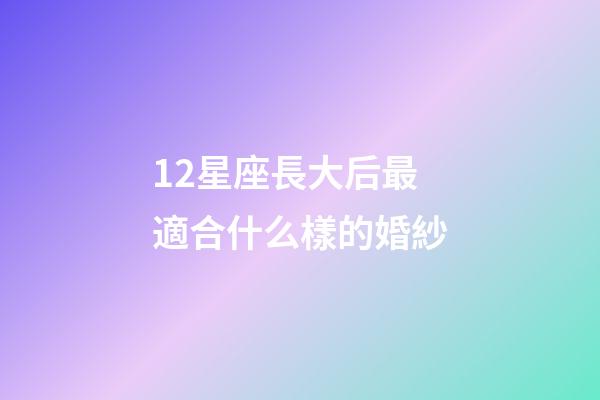 12星座長大后最適合什么樣的婚紗-第1張-星座運勢-玄機派