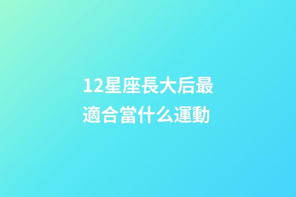 12星座長大后最適合當什么運動-第1張-星座運勢-玄機派