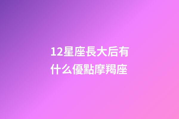 12星座長大后有什么優點摩羯座-第1張-星座運勢-玄機派