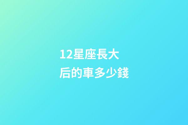 12星座長大后的車多少錢-第1張-星座運(yùn)勢-玄機(jī)派