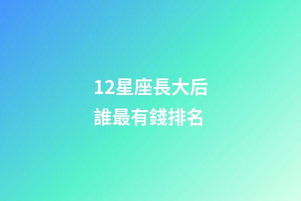 12星座長大后誰最有錢排名-第1張-星座運勢-玄機派