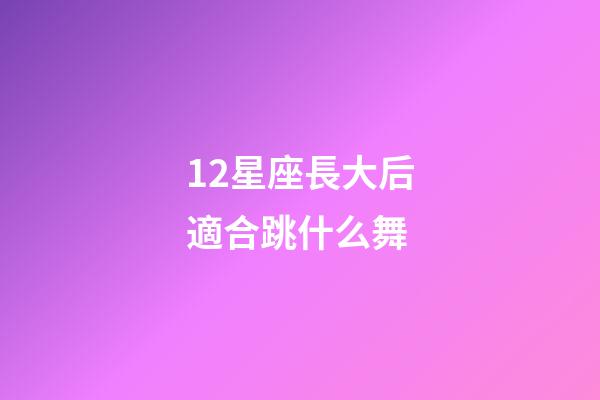 12星座長大后適合跳什么舞