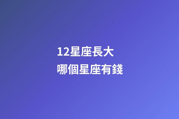 12星座長大哪個星座有錢-第1張-星座運勢-玄機派