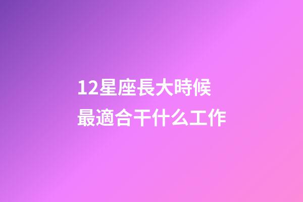 12星座長大時候最適合干什么工作-第1張-星座運勢-玄機派