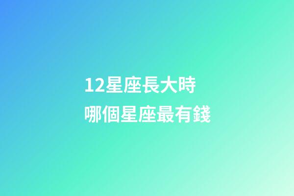 12星座長大時哪個星座最有錢-第1張-星座運勢-玄機派