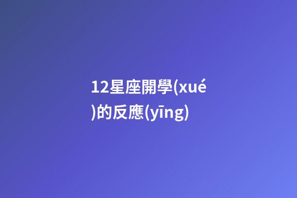 12星座開學(xué)的反應(yīng)-第1張-星座運(yùn)勢-玄機(jī)派