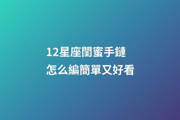 12星座閨蜜手鏈怎么編簡單又好看-第1張-星座運勢-玄機派