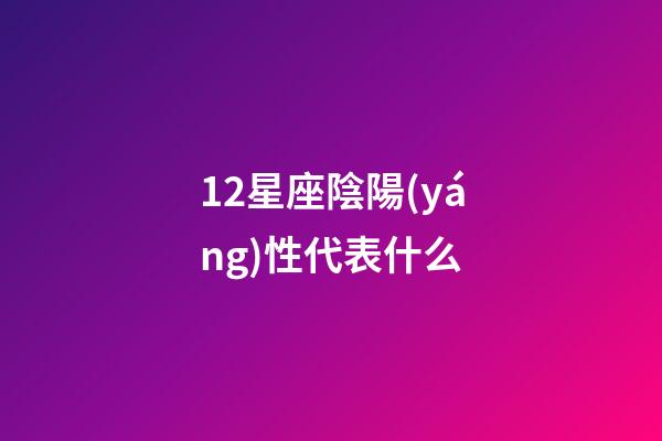 12星座陰陽(yáng)性代表什么-第1張-星座運(yùn)勢(shì)-玄機(jī)派