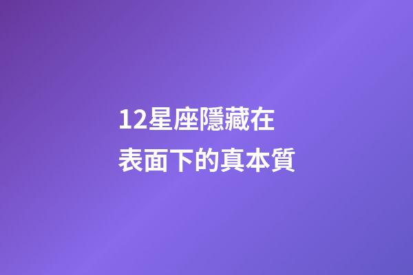 12星座隱藏在表面下的真本質-第1張-星座運勢-玄機派