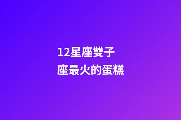 12星座雙子座最火的蛋糕-第1張-星座運勢-玄機派