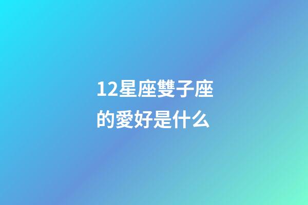 12星座雙子座的愛好是什么-第1張-星座運(yùn)勢(shì)-玄機(jī)派