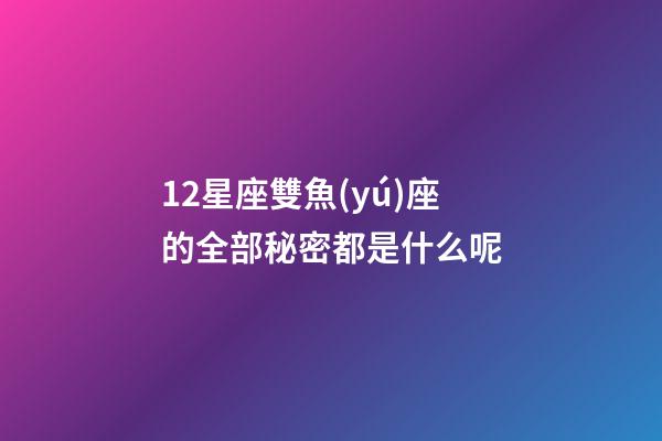 12星座雙魚(yú)座的全部秘密都是什么呢-第1張-星座運(yùn)勢(shì)-玄機(jī)派