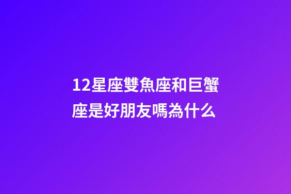 12星座雙魚座和巨蟹座是好朋友嗎為什么-第1張-星座運(yùn)勢(shì)-玄機(jī)派