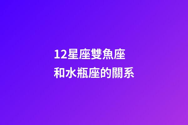 12星座雙魚座和水瓶座的關系-第1張-星座運勢-玄機派