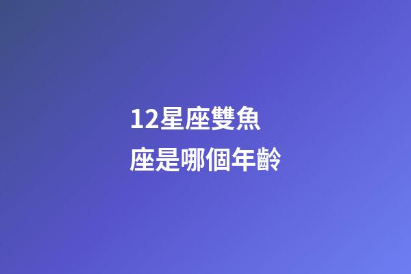 12星座雙魚座是哪個年齡-第1張-星座運勢-玄機派