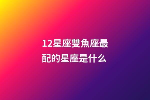 12星座雙魚座最配的星座是什么-第1張-星座運勢-玄機派