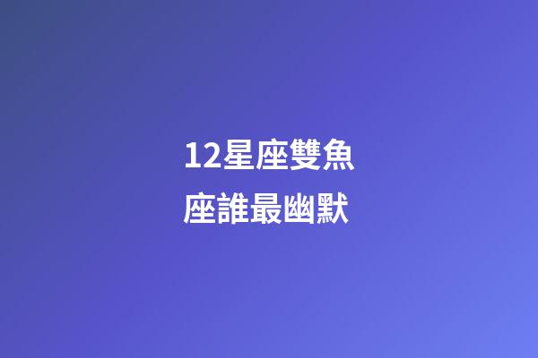 12星座雙魚座誰最幽默-第1張-星座運勢-玄機派