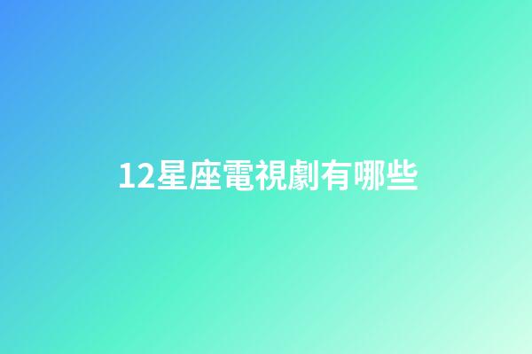 12星座電視劇有哪些-第1張-星座運(yùn)勢(shì)-玄機(jī)派
