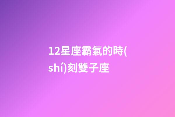 12星座霸氣的時(shí)刻雙子座-第1張-星座運(yùn)勢(shì)-玄機(jī)派