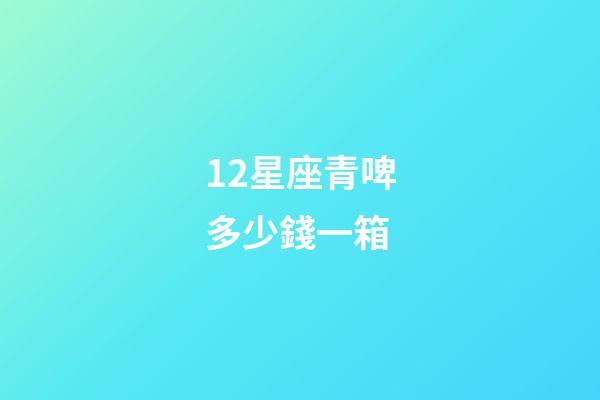 12星座青啤多少錢一箱