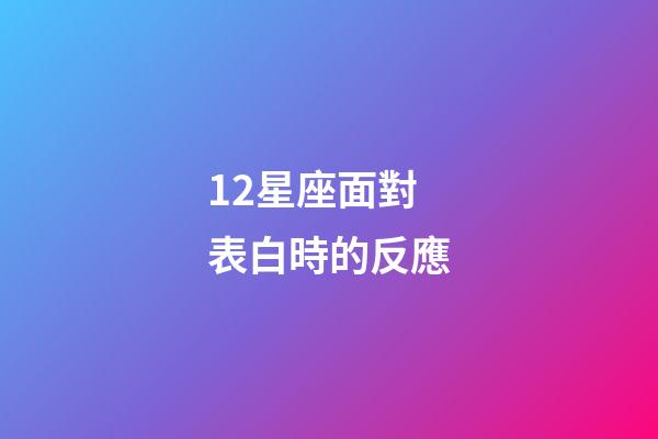 12星座面對表白時的反應-第1張-星座運勢-玄機派