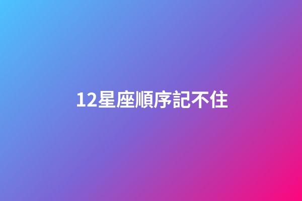 12星座順序記不住-第1張-星座運勢-玄機派