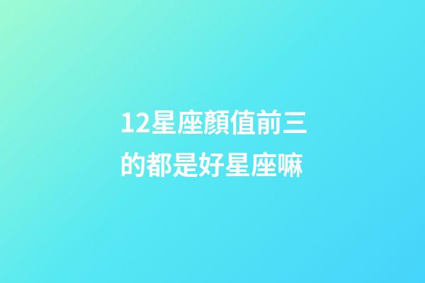 12星座顏值前三的都是好星座嘛-第1張-星座運勢-玄機派