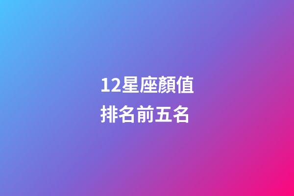 12星座顏值排名前五名-第1張-星座運勢-玄機派