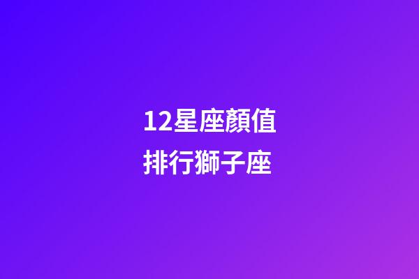 12星座顏值排行獅子座-第1張-星座運(yùn)勢(shì)-玄機(jī)派