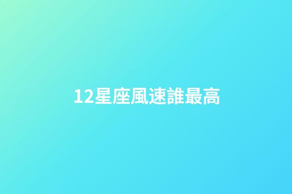 12星座風速誰最高-第1張-星座運勢-玄機派