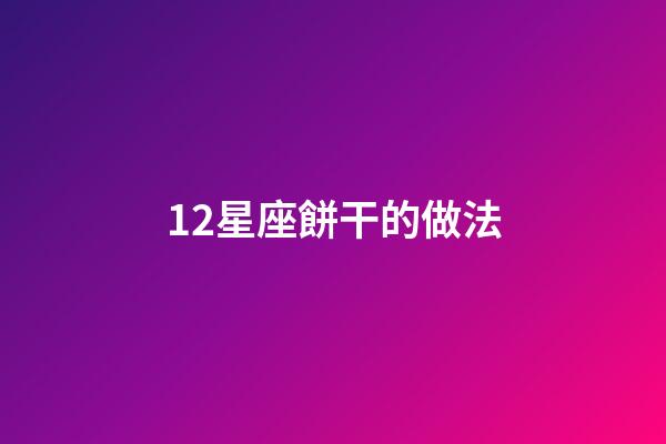 12星座餅干的做法-第1張-星座運勢-玄機派