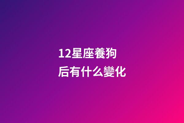12星座養狗后有什么變化-第1張-星座運勢-玄機派