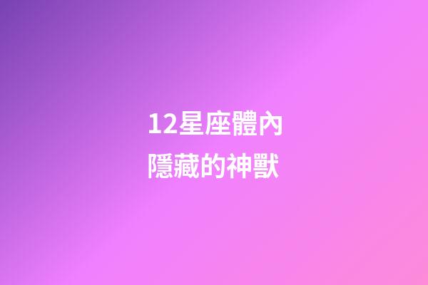 12星座體內隱藏的神獸-第1張-星座運勢-玄機派