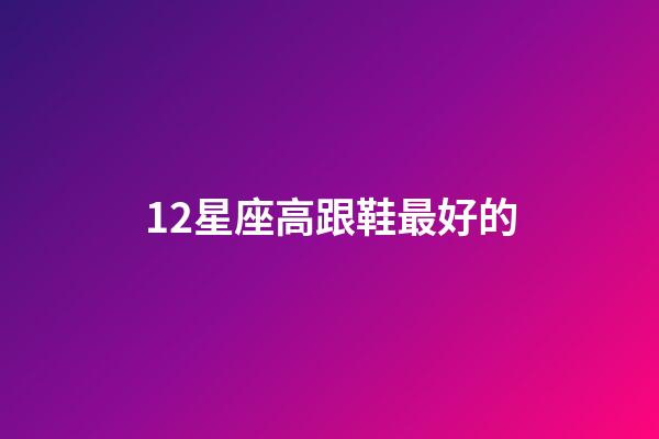 12星座高跟鞋最好的-第1張-星座運勢-玄機派